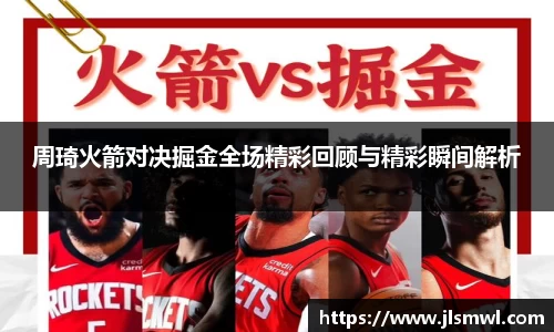 周琦火箭对决掘金全场精彩回顾与精彩瞬间解析