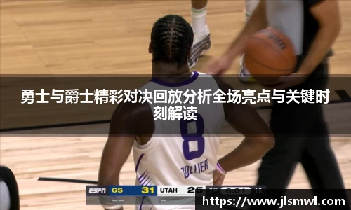 勇士与爵士精彩对决回放分析全场亮点与关键时刻解读