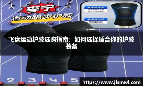 飞盘运动护膝选购指南：如何选择适合你的护膝装备