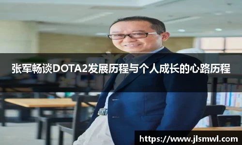 张军畅谈DOTA2发展历程与个人成长的心路历程