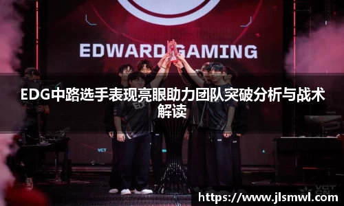 EDG中路选手表现亮眼助力团队突破分析与战术解读