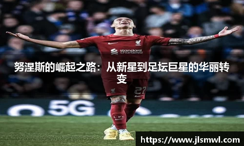 努涅斯的崛起之路：从新星到足坛巨星的华丽转变